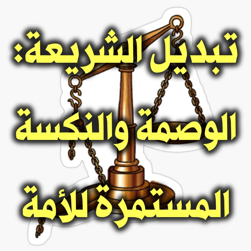 تبديل الشريعة الوصمة والنكسة المستمرة للأمة