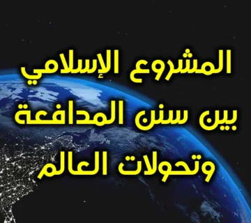 المشروع الإسلامي بين سنن المدافعة وتحولات العالم