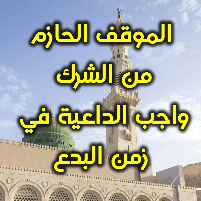 الموقف الحازم من الشرك واجب الداعية في زمن البدع