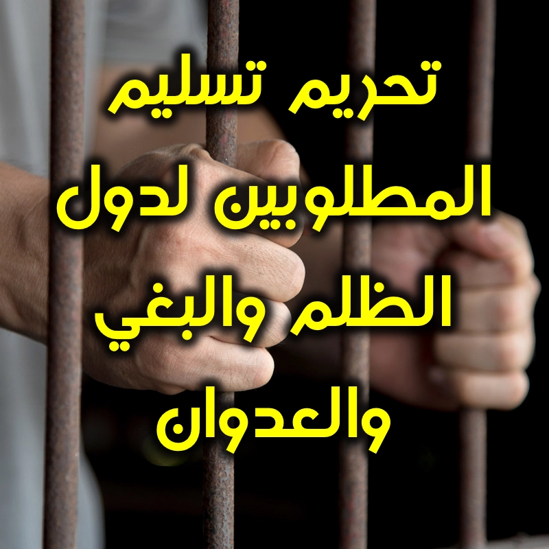 تحريم تسليم المطلوبين لدول الظلم والبغي والعدوان 1 تحريم تسليم المطلوبين لدول الظلم والبغي والعدوان