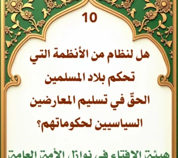 فتوى رقم 10 هل لنظام من الأنظمة التي تحكم بلاد المسلمين الحق في تسليم المعارضين السياسيين لحكوماتهم