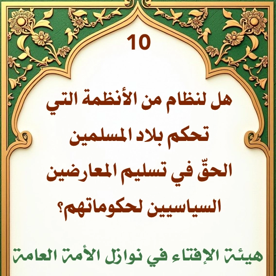 فتوى رقم 10 هل لنظام من الأنظمة التي تحكم بلاد المسلمين الحق في تسليم المعارضين السياسيين لحكوماتهم