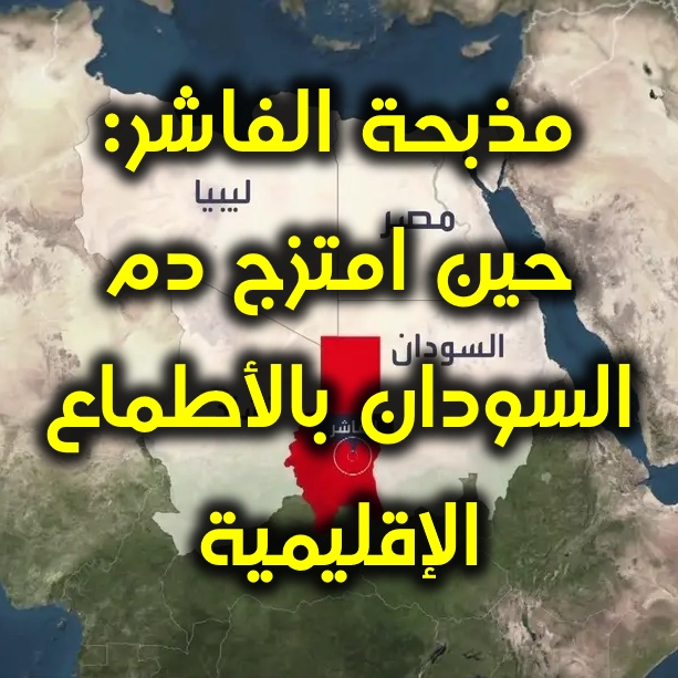 مذبحة الفاشر حين امتزج دم السودان بالأطماع الإقليمية