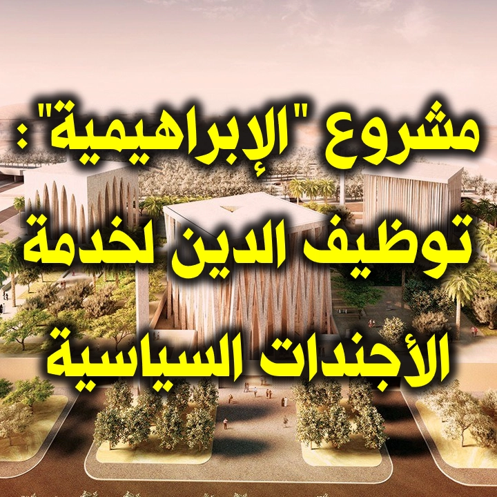 مشروع "الإبراهيمية": توظيف الدين لخدمة الأجندات السياسية 1 مشروع الإبراهيمية توظيف الدين لخدمة الأجندات السياسية
