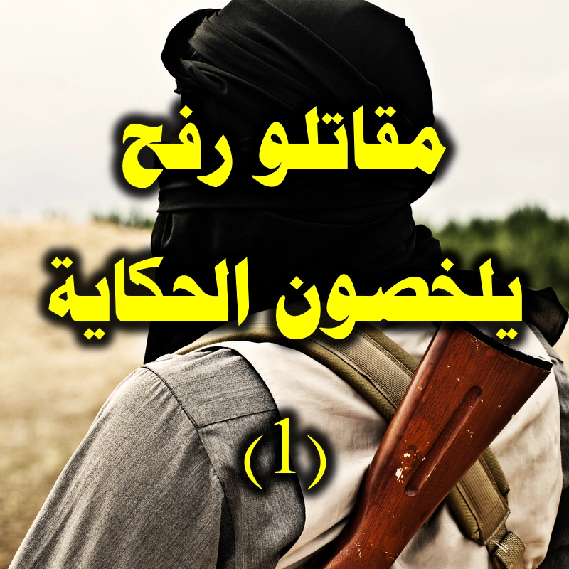 مقاتلو رفح يلخصون الحكاية (1) 1 مقاتلو رفح يلخصون الحكاية 1