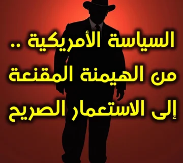 السياسة الأمريكية . من الهيمنة المقنعة إلى الاستعمار الصريح