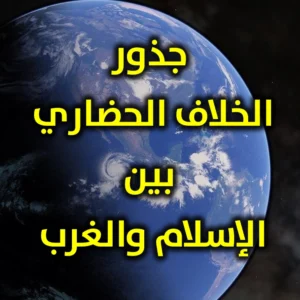 جذور الخلاف الحضاري بين الإسلام والغرب 300x300