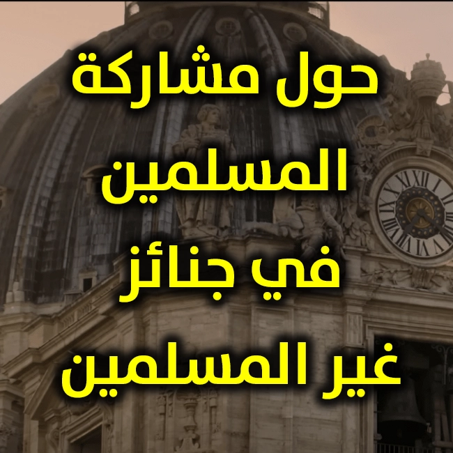 حول مشاركة المسلمين في جنائز غير المسلمين