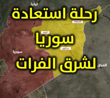 رحلة استعادة سوريا لشرق الفرات 1 رحلة استعادة سوريا لشرق الفرات