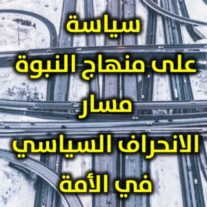 سياسة على منهاج النبوة مسار الانحراف السياسي في الأمة 300x300