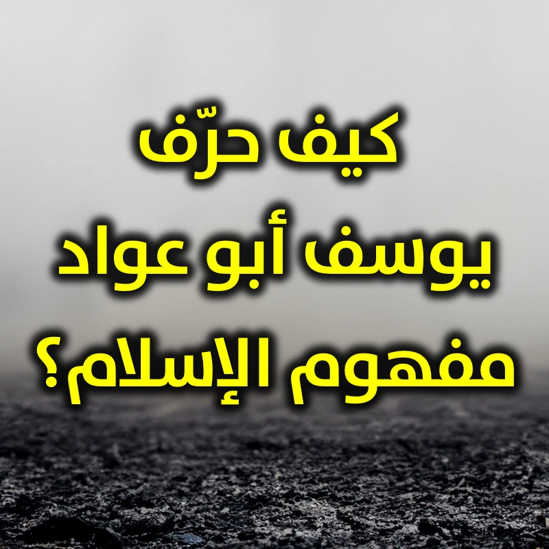 كيف حرّف يوسف أبو عواد مفهوم الإسلام؟ 1 كيف حرّف يوسف أبو عواد مفهوم الإسلام