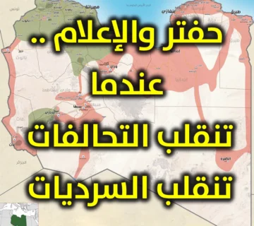 حفتر والإعلام .. عندما تنقلب التحالفات، تنقلب السرديات 5 ليبيا