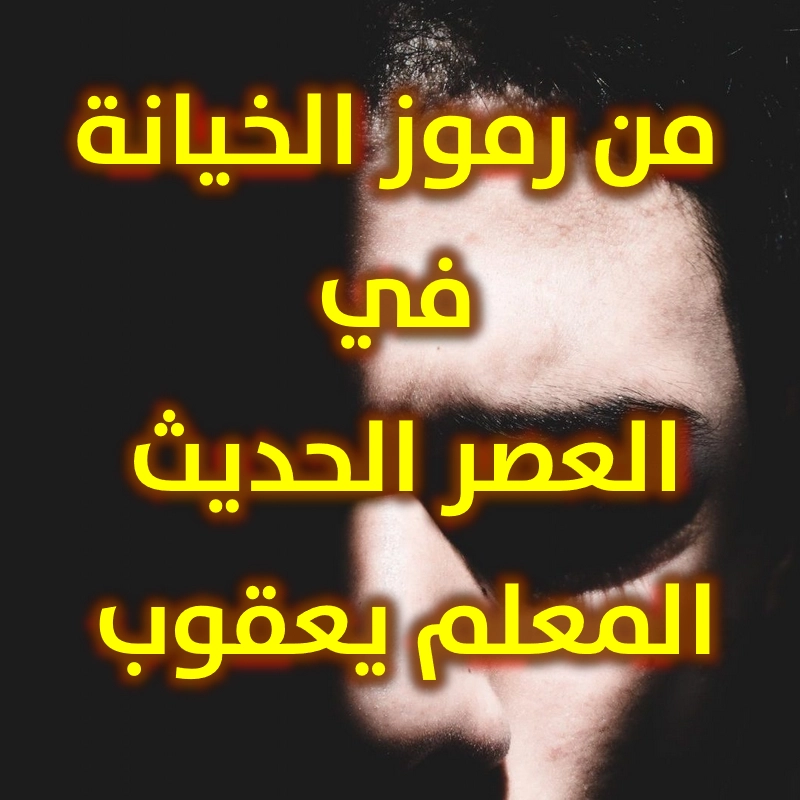 من رموز الخيانة في العصر الحديث المعلم يعقوب