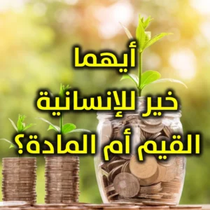 أيهما خير للإنسانية القيم أم المادة 300x300