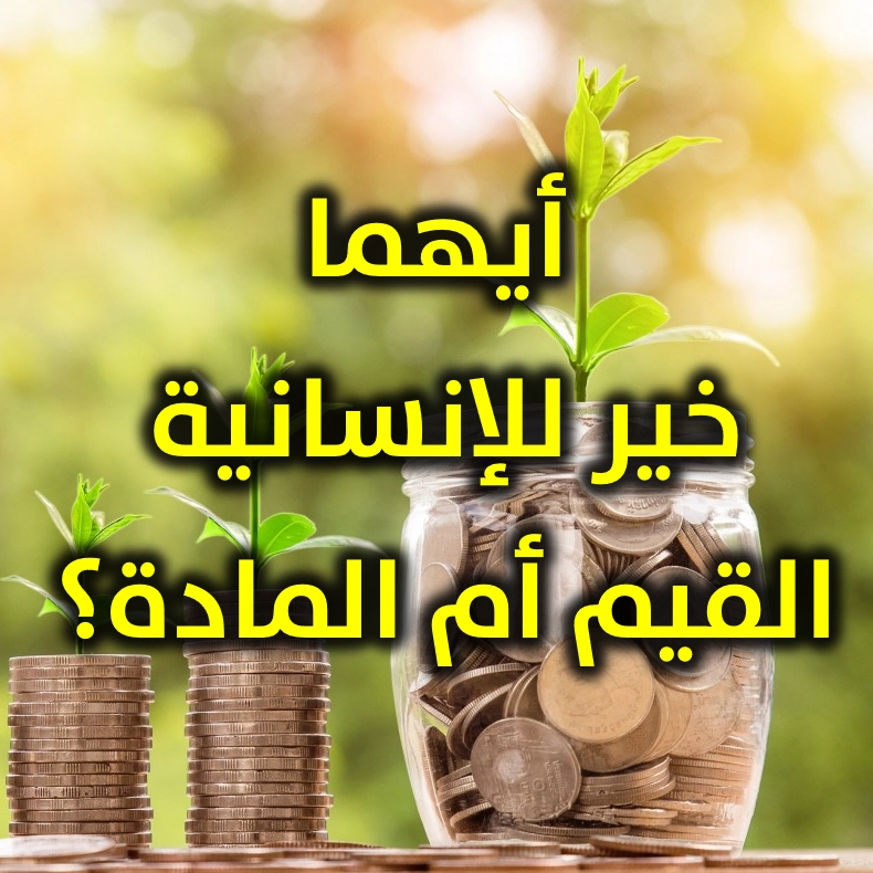 أيهما خير للإنسانية القيم أم المادة