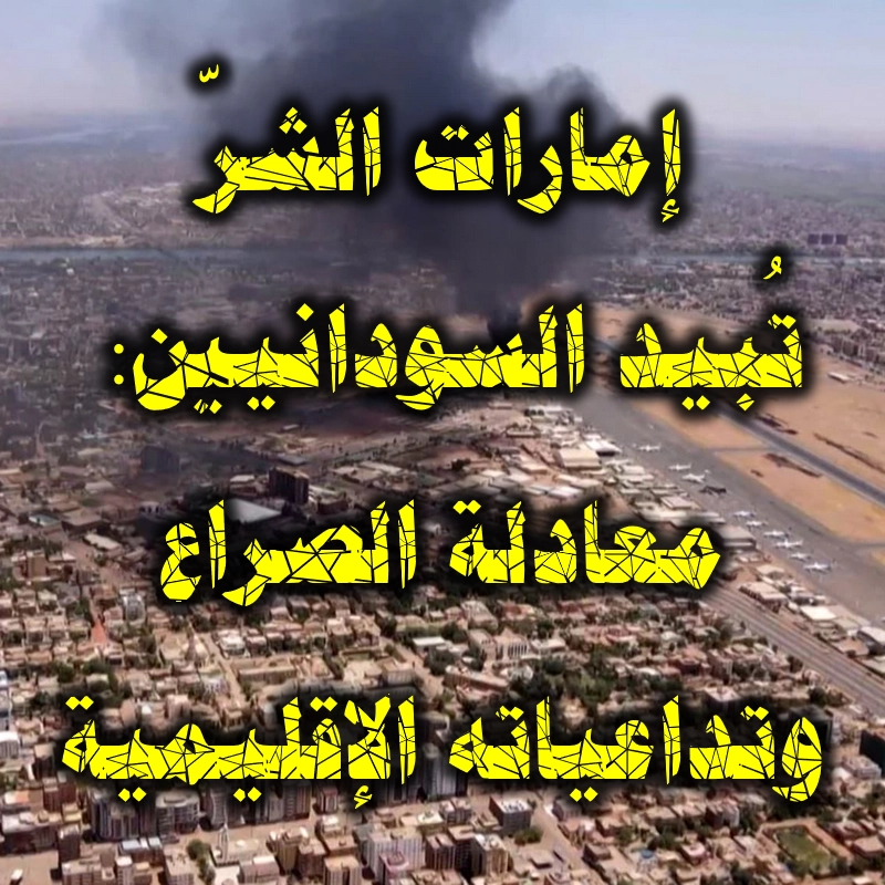 إمارات الشرّ تُبيد السودانيين معادلة الصراع وتداعياته الإقليمية