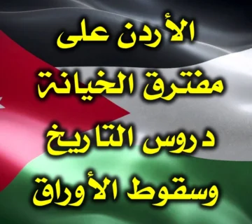 الأردن على مفترق الخيانة  دروس التاريخ وسقوط الأوراق 360x320