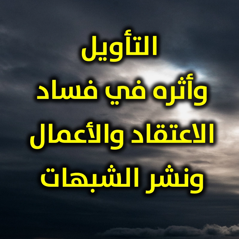 التأويل وأثره في فساد الاعتقاد والأعمال ونشر الشبهات