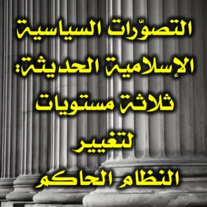 التصوّرات السياسية الإسلامية الحديثة ثلاثة مستويات لتغيير النظام الحاكم 300x300