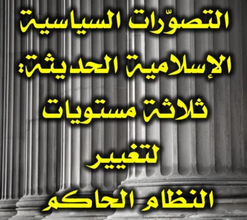التصوّرات السياسية الإسلامية الحديثة ثلاثة مستويات لتغيير النظام الحاكم 360x320