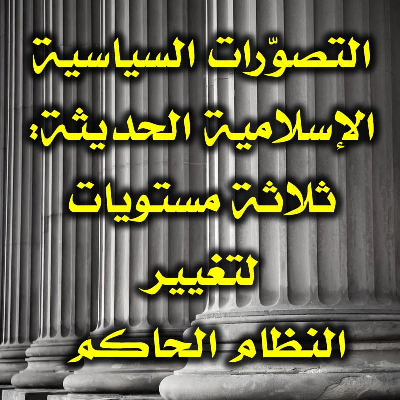 التصوّرات السياسية الإسلامية الحديثة ثلاثة مستويات لتغيير النظام الحاكم