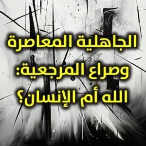 الجاهلية المعاصرة وصراع المرجعية الله أم الإنسان 300x300