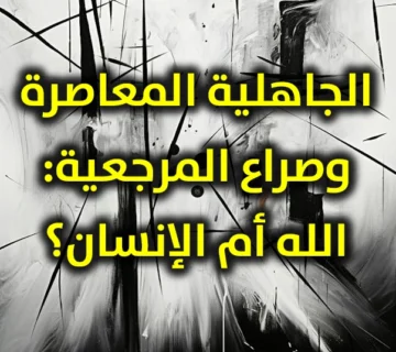 الجاهلية المعاصرة وصراع المرجعية الله أم الإنسان 360x320