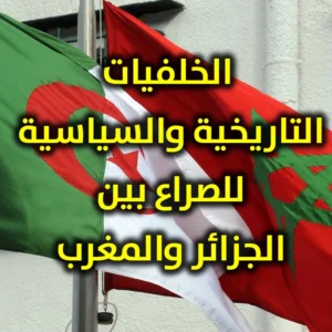 الخلفيات التاريخية والسياسية للصراع بين الجزائر والمغرب 300x300