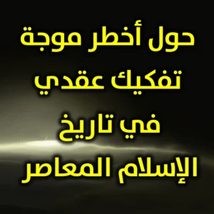 حول أخطر موجة تفكيك عقدي في تاريخ الإسلام المعاصر 300x300