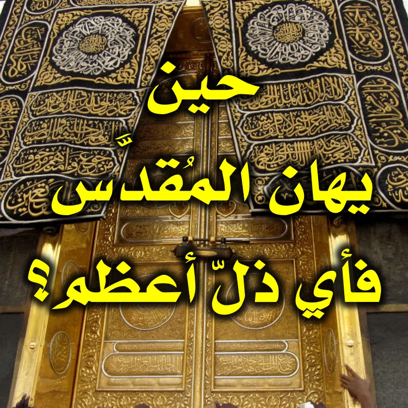 حين يهان المُقدَّس.. فأي ذلّ أعظم؟! 1 حين يهان المُقدَّس فأي ذلّ أعظم