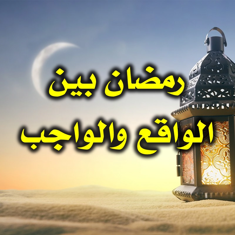 رمضان بين الواقع والواجب 1 رمضان بين الواقع والواجب