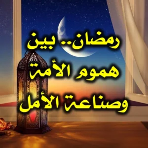رمضان  بين هموم الأمة وصناعة الأمل 300x300