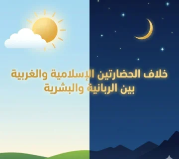 خلاف الحضارتين الإسلامية والغربية بين الربانية والبشرية