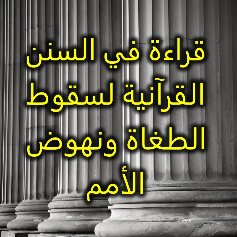 قراءة في السنن القرآنية لسقوط الطغاة ونهوض الأمم