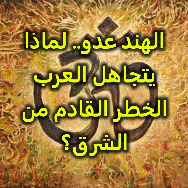 الهند عدو   لماذا يتجاهل العرب الخطر القادم من الشرق؟