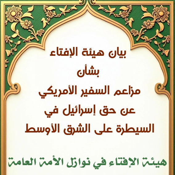 بيان هيئة الإفتاء، بشأن مزاعم السفير الأمريكي عن حق إسرائيل في السيطرة على الشرق الأوسط