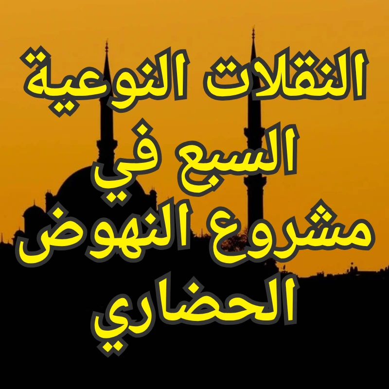 النقلات النوعية السبع في مشروع النهوض الحضاري