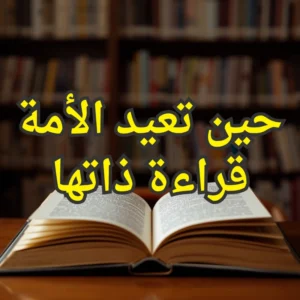 حين تعيد الأمة قراءة ذاتها