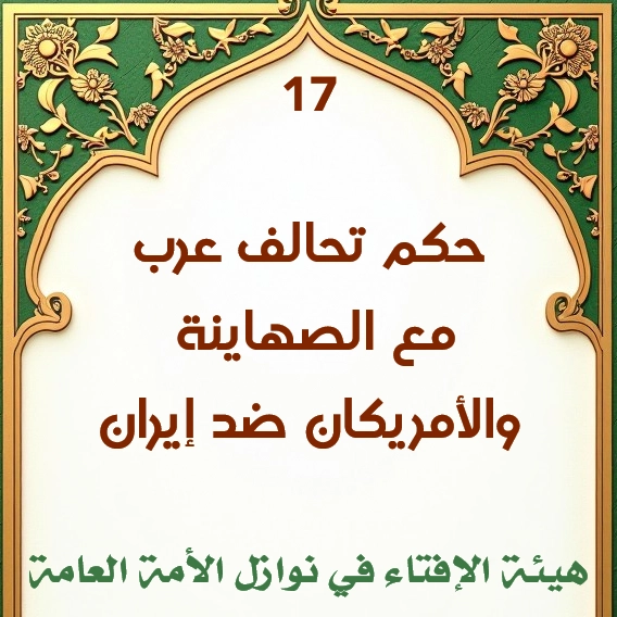 فتوى رقم (17) حكم الشرع في دخول دول عربية في حلف مع الصهاينة والأمريكان ضد إيران 1 فتوى رقم 17 حكم الشرع في دخول دول عربية في حلف مع الصهاينة والأمريكان ضد إيران