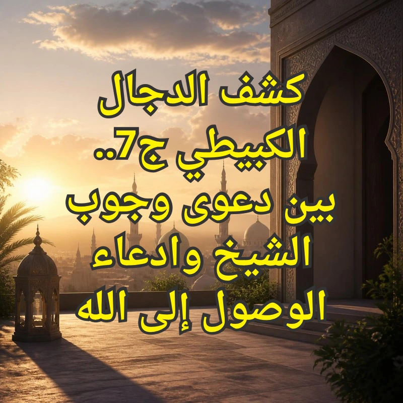 كشف الدجال الكبيطي ج7.. بين دعوى وجوب الشيخ وادعاء الوصول إلى الله 1 الكبيطي